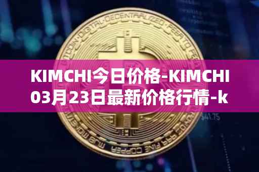 KIMCHI今日价格-KIMCHI03月23日最新价格行情-kimchi-finance最新走势消息