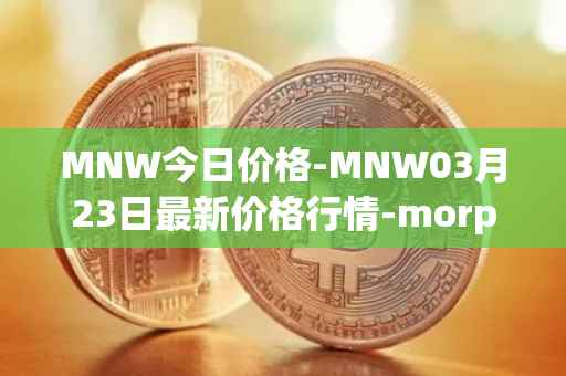 MNW今日价格-MNW03月23日最新价格行情-morpheus-network最新走势消息