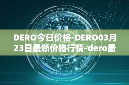DERO今日价格-DERO03月23日最新价格行情-dero最新走势消息
