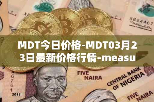 MDT今日价格-MDT03月23日最新价格行情-measurable-data-token最新走势消息