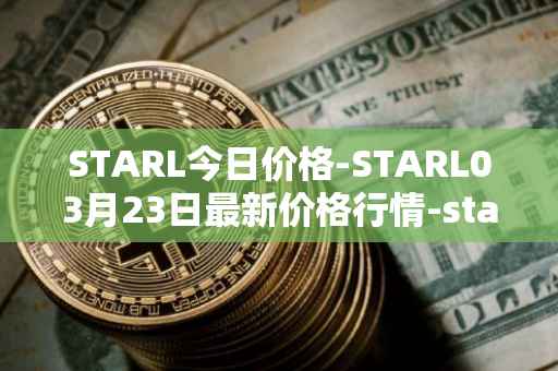 STARL今日价格-STARL03月23日最新价格行情-starl最新走势消息