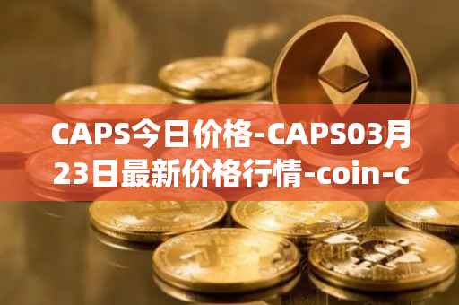 CAPS今日价格-CAPS03月23日最新价格行情-coin-capsule最新走势消息