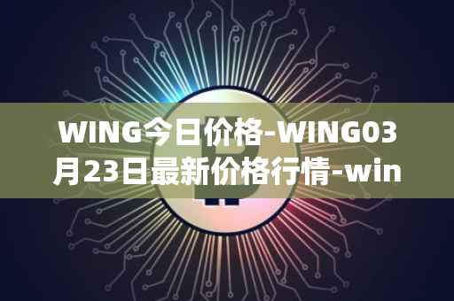 WING今日价格-WING03月23日最新价格行情-wing-finance最新走势消息