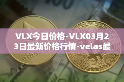 VLX今日价格-VLX03月23日最新价格行情-velas最新走势消息