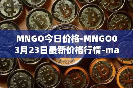 MNGO今日价格-MNGO03月23日最新价格行情-mango-markets最新走势消息