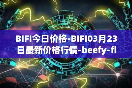 BIFI今日价格-BIFI03月23日最新价格行情-beefy-finance最新走势消息