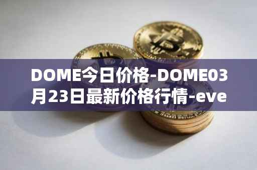 DOME今日价格-DOME03月23日最新价格行情-everdome最新走势消息