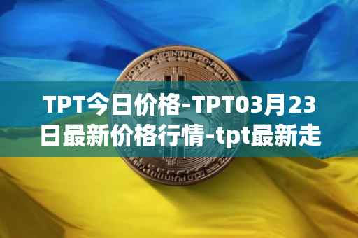 TPT今日价格-TPT03月23日最新价格行情-tpt最新走势消息