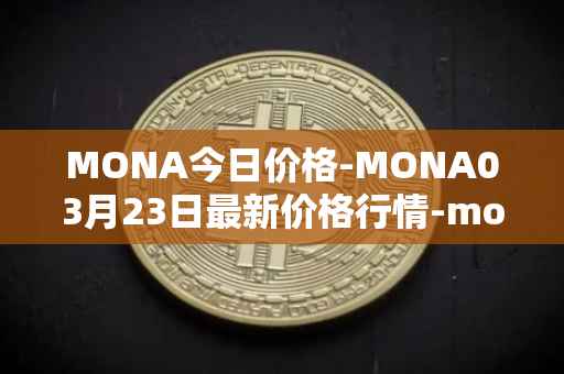 MONA今日价格-MONA03月23日最新价格行情-monacoin最新走势消息