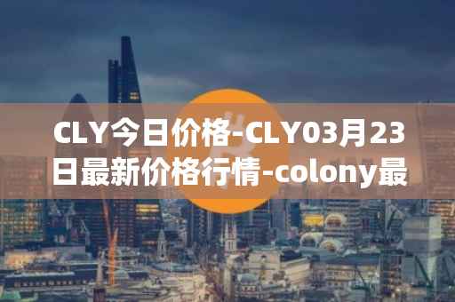 CLY今日价格-CLY03月23日最新价格行情-colony最新走势消息