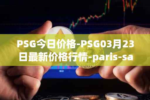 PSG今日价格-PSG03月23日最新价格行情-paris-saint-germain-fan-token最新走势消息