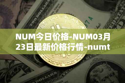 NUM今日价格-NUM03月23日最新价格行情-numtoken最新走势消息