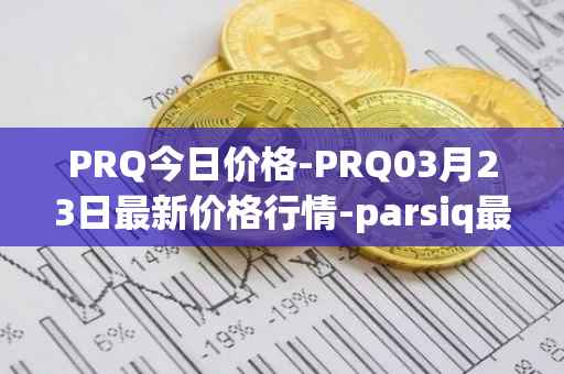 PRQ今日价格-PRQ03月23日最新价格行情-parsiq最新走势消息