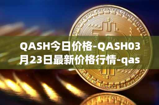 QASH今日价格-QASH03月23日最新价格行情-qash最新走势消息