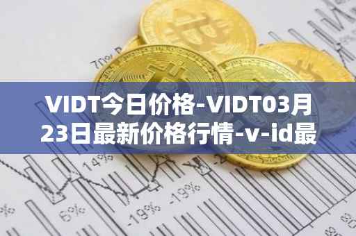 VIDT今日价格-VIDT03月23日最新价格行情-v-id最新走势消息