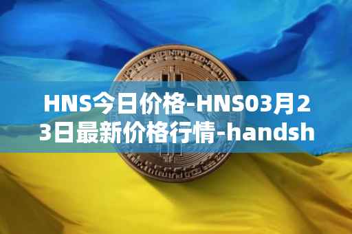HNS今日价格-HNS03月23日最新价格行情-handshake最新走势消息
