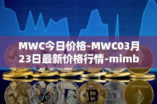 MWC今日价格-MWC03月23日最新价格行情-mimblewimble最新走势消息