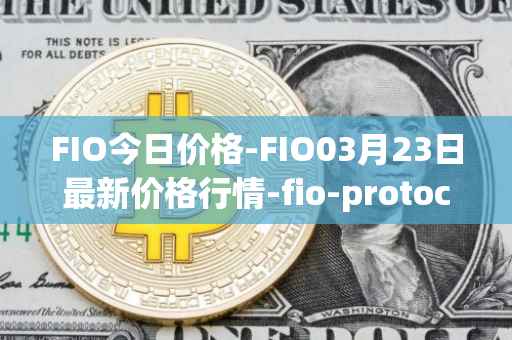 FIO今日价格-FIO03月23日最新价格行情-fio-protocol最新走势消息