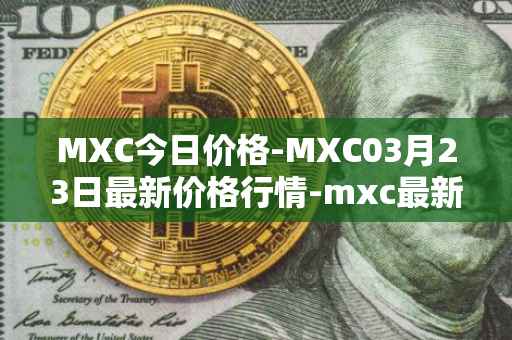 MXC今日价格-MXC03月23日最新价格行情-mxc最新走势消息