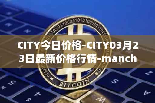 CITY今日价格-CITY03月23日最新价格行情-manchester-city-fan-token最新走势消息