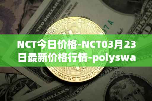 NCT今日价格-NCT03月23日最新价格行情-polyswarm最新走势消息