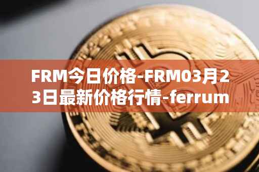 FRM今日价格-FRM03月23日最新价格行情-ferrum-network最新走势消息