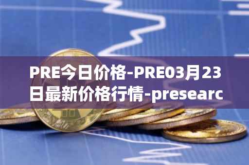 PRE今日价格-PRE03月23日最新价格行情-presearch最新走势消息