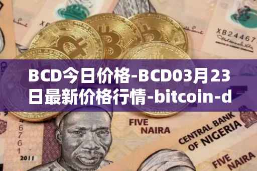 BCD今日价格-BCD03月23日最新价格行情-bitcoin-diamond最新走势消息