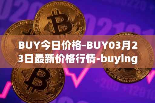 BUY今日价格-BUY03月23日最新价格行情-buying-com最新走势消息
