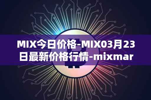 MIX今日价格-MIX03月23日最新价格行情-mixmarvel最新走势消息