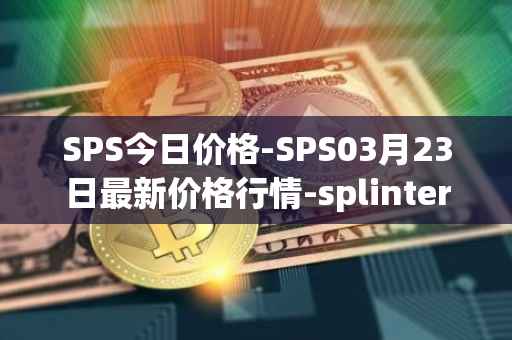 SPS今日价格-SPS03月23日最新价格行情-splintershards最新走势消息