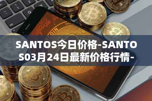 SANTOS今日价格-SANTOS03月24日最新价格行情-santos-fc-fan-token最新走势消息