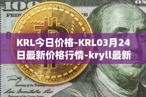 KRL今日价格-KRL03月24日最新价格行情-kryll最新走势消息