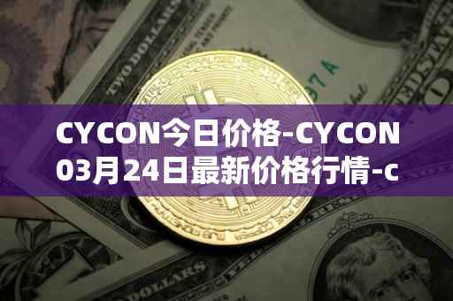 CYCON今日价格-CYCON03月24日最新价格行情-conun最新走势消息