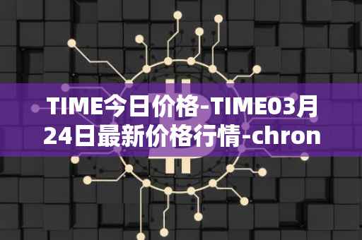 TIME今日价格-TIME03月24日最新价格行情-chronobank最新走势消息