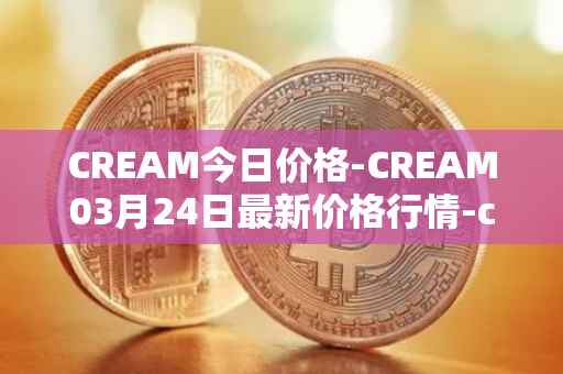CREAM今日价格-CREAM03月24日最新价格行情-cream-2最新走势消息