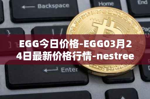 EGG今日价格-EGG03月24日最新价格行情-nestree最新走势消息