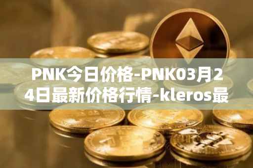 PNK今日价格-PNK03月24日最新价格行情-kleros最新走势消息