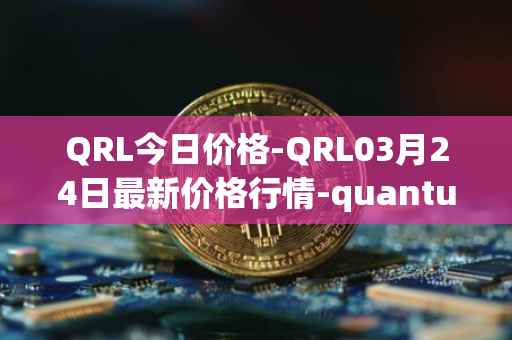 QRL今日价格-QRL03月24日最新价格行情-quantum-resistant-ledger最新走势消息