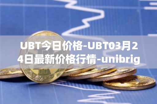 UBT今日价格-UBT03月24日最新价格行情-unibright最新走势消息