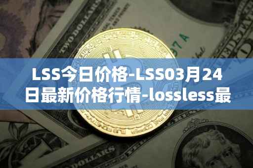 LSS今日价格-LSS03月24日最新价格行情-lossless最新走势消息