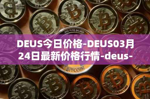 DEUS今日价格-DEUS03月24日最新价格行情-deus-finance最新走势消息