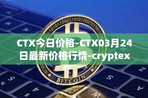 CTX今日价格-CTX03月24日最新价格行情-cryptex-finance最新走势消息