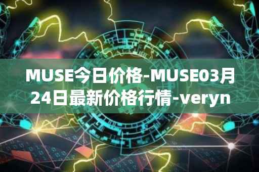 MUSE今日价格-MUSE03月24日最新价格行情-verynifty最新走势消息