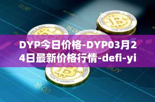 DYP今日价格-DYP03月24日最新价格行情-defi-yield-protocol最新走势消息