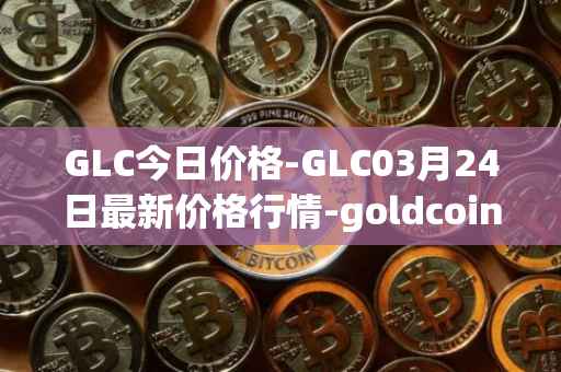GLC今日价格-GLC03月24日最新价格行情-goldcoin最新走势消息