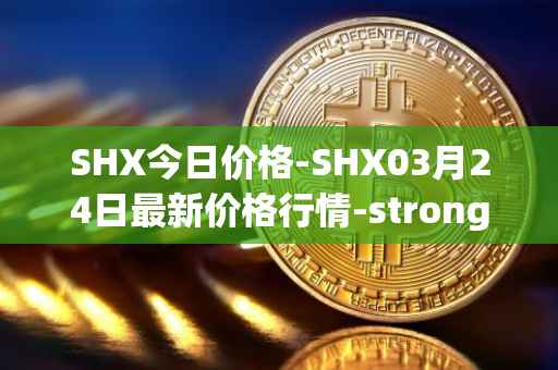 SHX今日价格-SHX03月24日最新价格行情-stronghold-token最新走势消息