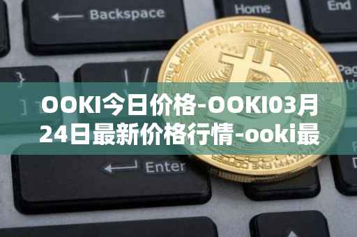 OOKI今日价格-OOKI03月24日最新价格行情-ooki最新走势消息