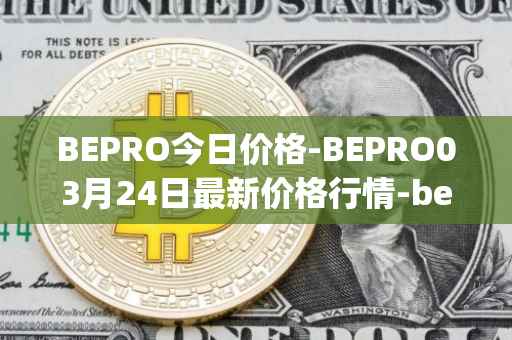 BEPRO今日价格-BEPRO03月24日最新价格行情-betprotocol最新走势消息
