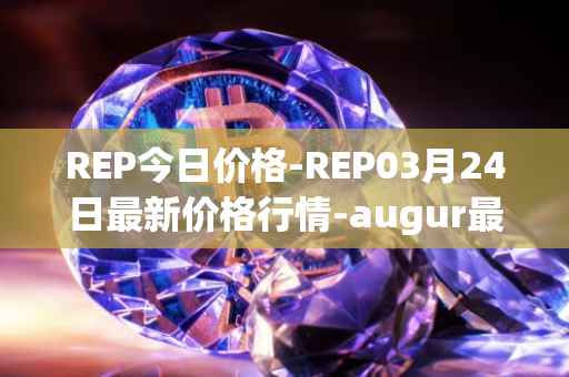 REP今日价格-REP03月24日最新价格行情-augur最新走势消息